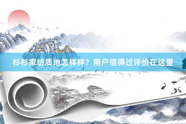 杉杉家纺质地怎样样？用户信得过评价在这里