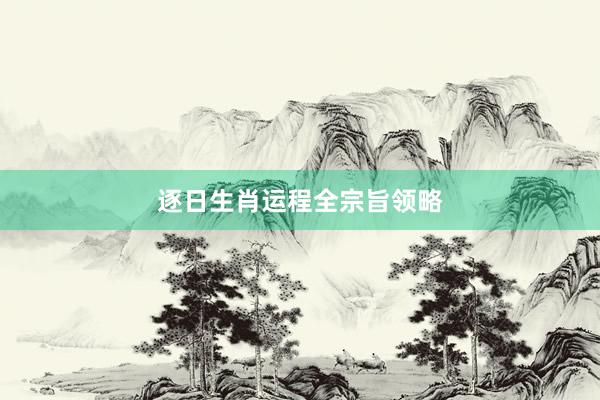 逐日生肖运程全宗旨领略