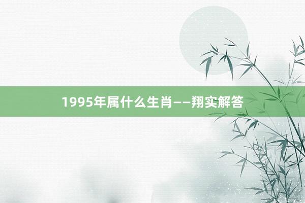 1995年属什么生肖——翔实解答